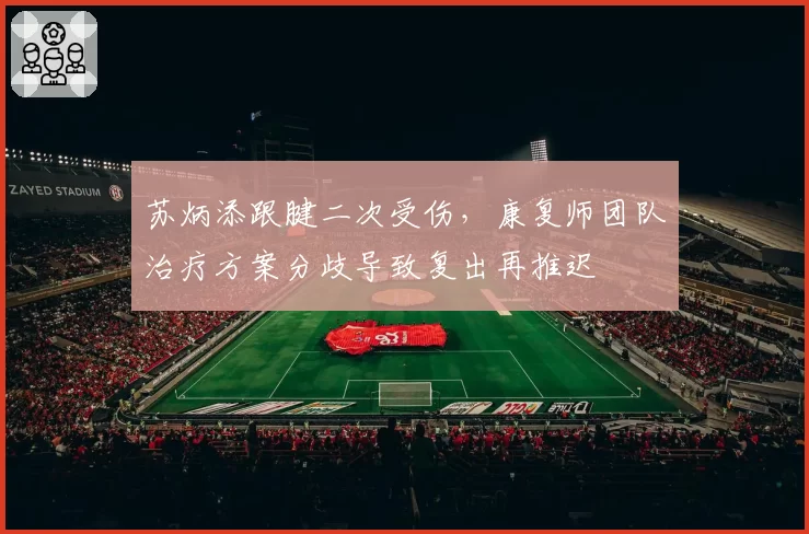 苏炳添跟腱二次受伤,康复师团队治疗方案分歧导致复出再推迟