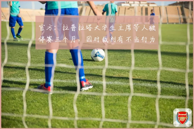 官方:拉普拉塔大学生主席等人被停赛三个月,因对裁判有不当行为