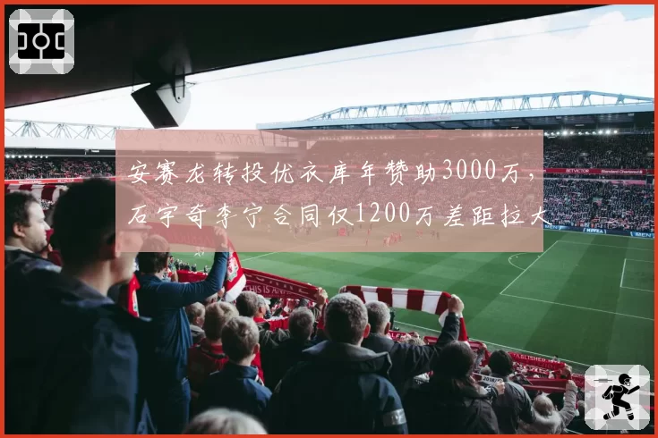 安赛龙转投优衣库年赞助3000万,石宇奇李宁合同仅1200万差距拉大