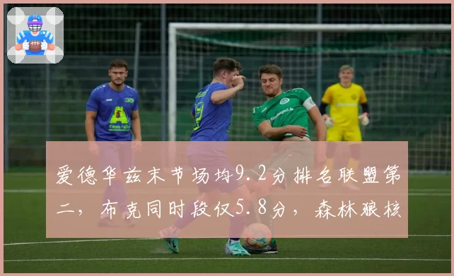 爱德华兹末节场均9.2分排名联盟第二，布克同时段仅5.8分，森林狼核心关键球能力进化