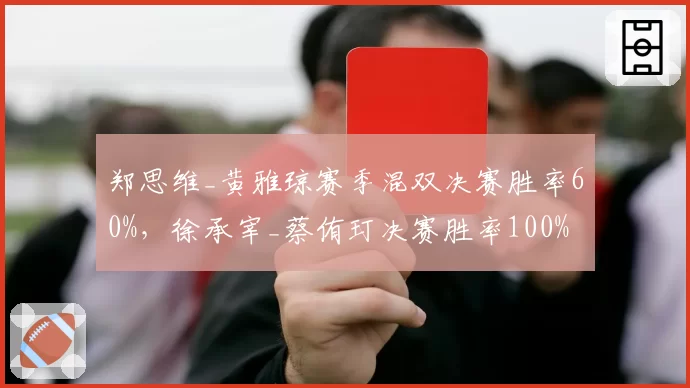 郑思维_黄雅琼赛季混双决赛胜率60%,徐承宰_蔡侑玎决赛胜率100%