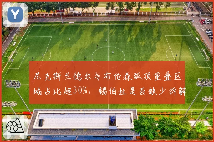 尼克斯兰德尔与布伦森弧顶重叠区域占比超30%，锡伯杜是否缺少拆解方案？
