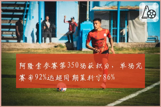 阿隆索参赛第350场获积分,单场完赛率92%远超同期莱科宁86%