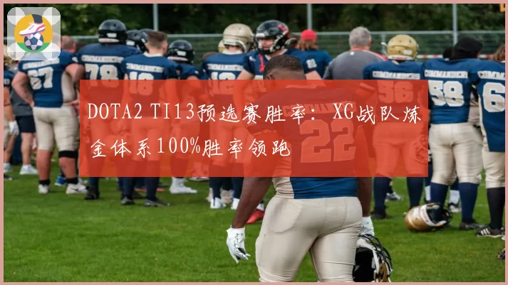DOTA2 TI13预选赛胜率：XG战队炼金体系100%胜率领跑