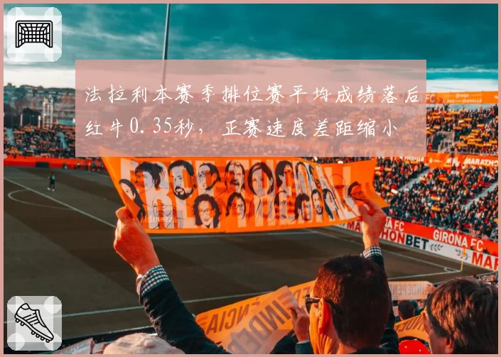 法拉利本赛季排位赛平均成绩落后红牛0.35秒，正赛速度差距缩小