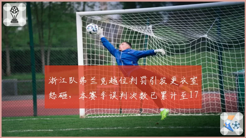 浙江队弗兰克越位判罚引发更衣室怒砸，本赛季误判次数已累计至17次