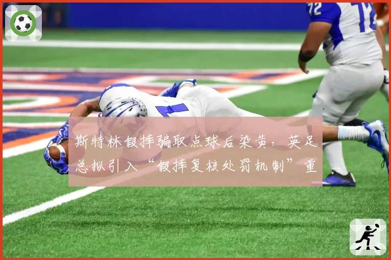 斯特林假摔骗取点球后染黄,英足总拟引入“假摔复核处罚机制”重拳整治