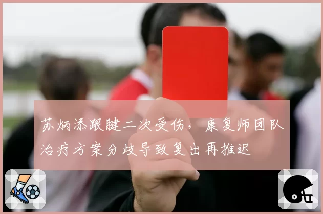 苏炳添跟腱二次受伤,康复师团队治疗方案分歧导致复出再推迟
