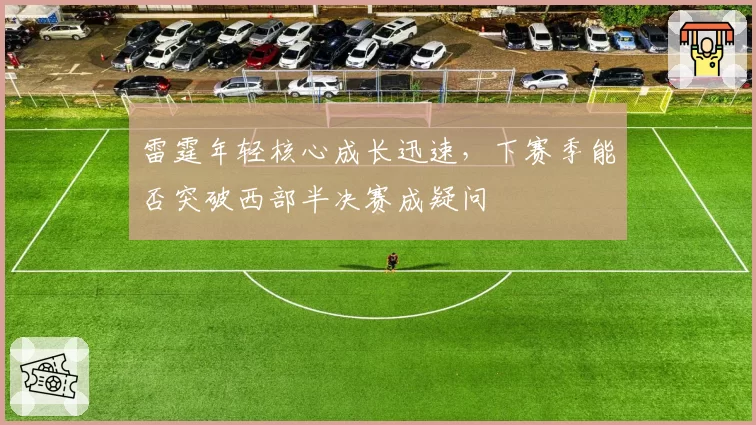 雷霆年轻核心成长迅速,下赛季能否突破西部半决赛成疑问