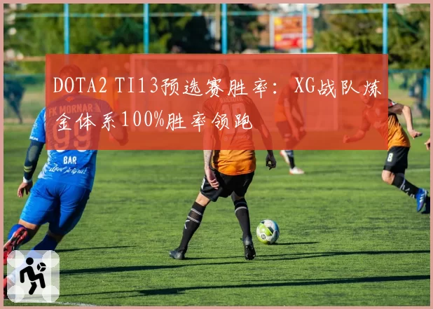 DOTA2 TI13预选赛胜率:XG战队炼金体系100%胜率领跑
