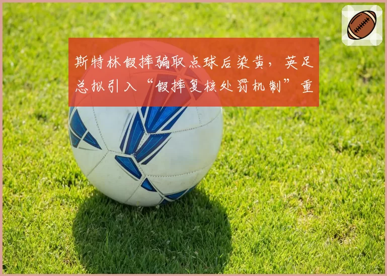 斯特林假摔骗取点球后染黄，英足总拟引入“假摔复核处罚机制”重拳整治